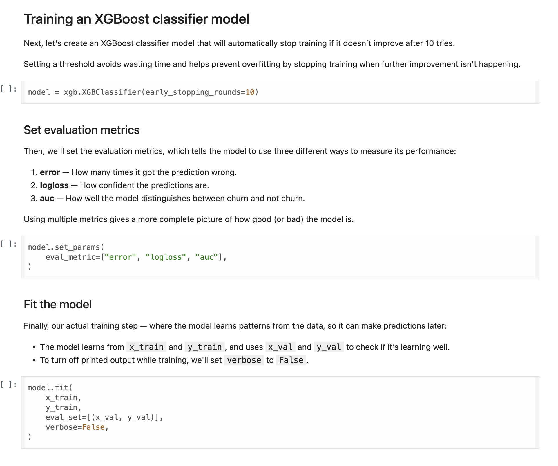 A webpage section titled Training an XGBoost classifier model contains text and code snippets. The text explains the process of setting up early stopping to prevent overfitting and evaluating model performance using three metrics: error, logloss, and auc. Below the text, a code snippet demonstrates setting early stopping rounds to 10. Another code block shows setting evaluation metrics with model.set_params and a list of metrics. The final code snippet illustrates fitting the model using model.fit with parameters x_train, y_train, x_val, and y_val, and setting verbose to False. The layout is structured with explanatory text followed by corresponding code examples.